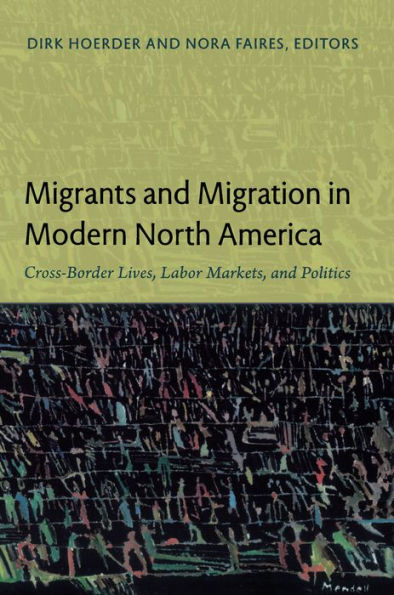 Migrants and Migration in Modern North America: Cross-Border Lives, Labor Markets, and Politics