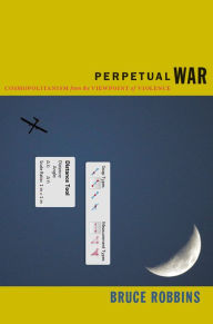 Title: Perpetual War: Cosmopolitanism from the Viewpoint of Violence, Author: Bruce Robbins
