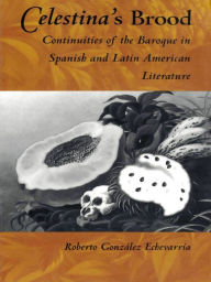 Title: Celestina's Brood: Continuities of the Baroque in Spanish and Latin American Literature, Author: Roberto González Echevarría