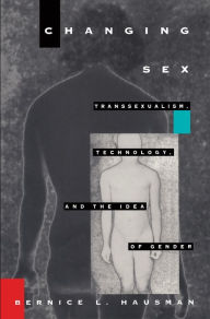 Title: Changing Sex: Transsexualism, Technology, and the Idea of Gender, Author: Bernice L. Hausman