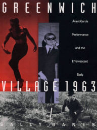 Title: Greenwich Village 1963: Avant-Garde Performance and the Effervescent Body, Author: Sally Banes