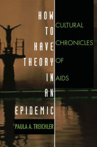 Title: How to Have Theory in an Epidemic: Cultural Chronicles of AIDS, Author: Paula A. Treichler