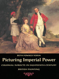 Title: Picturing Imperial Power: Colonial Subjects in Eighteenth-Century British Painting, Author: Beth Fowkes Tobin