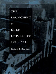 Title: The Launching of Duke University, 1924-1949, Author: Robert F. Durden