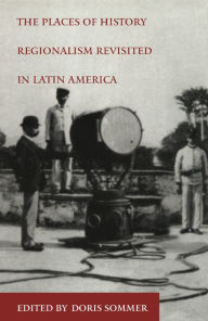 Title: The Places of History: Regionalism Revisited in Latin America, Author: Doris Sommer