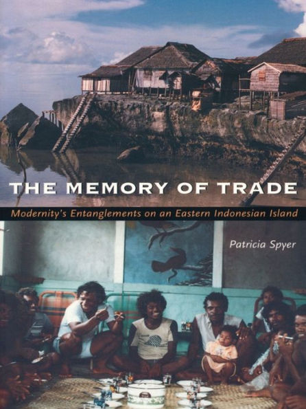 The Memory of Trade: Modernity's Entanglements on an Eastern Indonesian Island