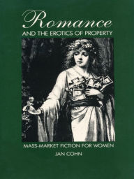Title: Romance and the Erotics of Property: Mass-Market Fiction for Women, Author: Jan Cohn