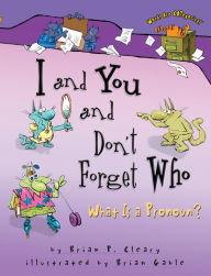 Title: I and You and Don't Forget Who: What Is a Pronoun?, Author: Brian P. Cleary
