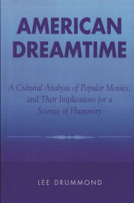 Title: American Dreamtime: A Cultural Analysis of Popular Movies, and Their Implications for a Science of Humanity / Edition 1, Author: Lee Drummond