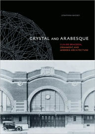 Title: Crystal and Arabesque: Claude Bragdon, Ornament, and Modern Architecture, Author: Jonathan Massey