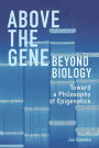Above the Gene, Beyond Biology: Toward a Philosophy of Epigenetics