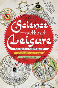 Ebook for share market free download Science without Leisure: Practical Naturalism in Istanbul, 1660-1732