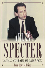 Title: Arlen Specter: Scandals, Conspiracies, and Crisis in Focus, Author: Evan Laine