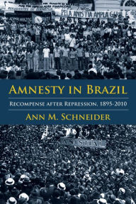 Title: Amnesty in Brazil: Recompense after Repression, 1895-2010, Author: Ann M. Schneider