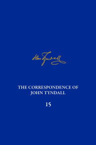 Title: The Correspondence of John Tyndall, Volume 15: The Correspondence, November 1875-December 1877, Author: Richard England