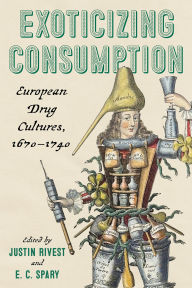 Title: Exoticizing Consumption: European Drug Cultures, 1670-1740, Author: E. C. Spary