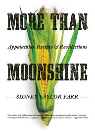 Title: More than Moonshine: Appalachian Recipes and Recollections, Author: Sidney Saylor Farr