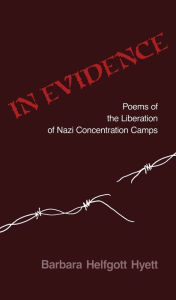 Title: In Evidence: Poems of the Liberation of Nazi Concentration Camps, Author: Barbara Helfgott Hyett