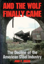 And the Wolf Finally Came: The Decline of the American Steel Industry