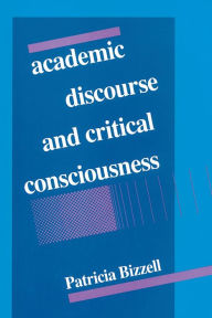 Title: Academic Discourse and Critical Consciousness / Edition 1, Author: Patricia Bizzell