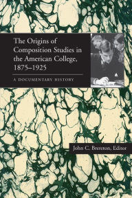 The Origins of Composition Studies in the American College, 1875-1925: A Documentary History (Pittsburgh Series in Composition, Literacy, and Culture)
