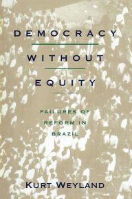 Title: Democracy Without Equity: Failures of Reform in Brazil, Author: Kurt Weyland