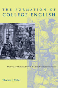 Title: The Formation of College English: Rhetoric and Belles Lettres in the British Cultural Provinces, Author: Thomas P. Miller