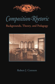 Title: Composition-Rhetoric: Backgrounds, Theory, and Pedagogy / Edition 1, Author: Robert Connors