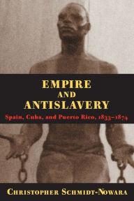 Title: Empire And Antislavery: Spain Cuba And Puerto Rico 1833-1874, Author: Christopher Schmidt-Nowara