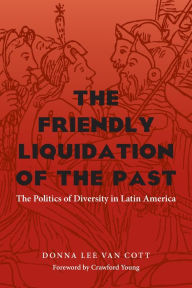 Title: The Friendly Liquidation of the Past: The Politics of Diversity in Latin America / Edition 1, Author: Donna Lee Van Cott