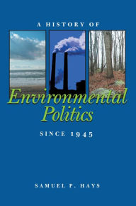 Title: A History of Environmental Politics Since 1945 / Edition 1, Author: Samuel P. Hays