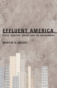 Title: Effluent America: Cities, Industry, Energy, and the Environment / Edition 1, Author: Martin V. Melosi