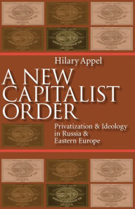 Title: New Capitalist Order: Privatization And Ideology In Russia And Eastern Europe, Author: Hilary Appel