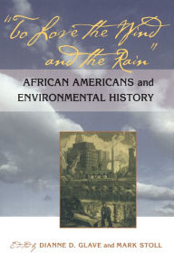 Title: To Love the Wind and the Rain: African Americans and Environmental History, Author: Dianne D. Glave