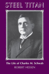 Title: Steel Titan: The Life of Charles M. Schwab, Author: Robert Hessen