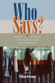 Title: Who Says?: Working-Class Rhetoric, Class Consciousness, and Community, Author: William DeGenaro