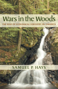 Title: Wars in the Woods: The Rise of Ecological Forestry in America, Author: Samuel P. Hays