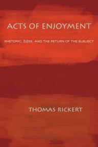 Title: Acts of Enjoyment: Rhetoric, Zizek, and the Return of the Subject, Author: Thomas Rickert