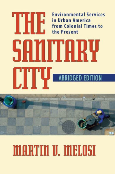 The Sanitary City: Environmental Services in Urban America from Colonial Times to the Present / Edition 1