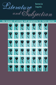 Title: Literature and Subjection: The Economy of Writing and Marginality in Latin America, Author: Horacio Legras