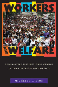 Title: Workers and Welfare: Comparative Institutional Change in Twentieth-Century Mexico, Author: Michelle L. Dion