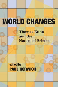 Title: World Changes: Thomas Kuhn and the Nature of Science, Author: Paul Horwich