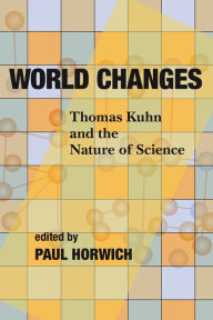 Title: World Changes: Thomas Kuhn and the Nature of Science, Author: Paul Gordon Horwich