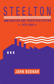 Title: Steelton: Immigration and Industrialization, 1870-1940, Author: John Bodnar