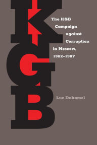 Title: The KGB Campaign against Corruption in Moscow, 1982-1987, Author: Luc Duhamel
