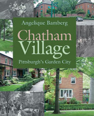 Title: Chatham Village: Pittsburgh's Garden City, Author: Angelique Bamberg