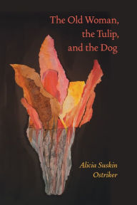 Title: The Old Woman, the Tulip, and the Dog, Author: Alicia Suskin Ostriker