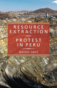 Title: Resource Extraction and Protest in Peru, Author: Moises Arce