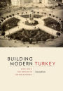 Building Modern Turkey: State, Space, and Ideology in the Early Republic