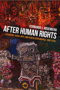 Title: After Human Rights: Literature, Visual Arts, and Film in Latin America, 1990-2010, Author: Fernando Rosenberg